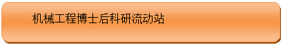 圆角矩形: 机械工程博士后科研流动站